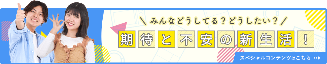 みんなどうしてる？どうしたい？期待と不安の新生活！