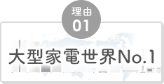 理由01 大型家電世界No.1